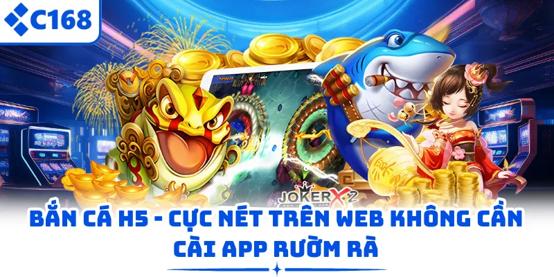 Bắn Cá H5 – Cực Nét Trên Web Không Cần Cài App Rườm Rà