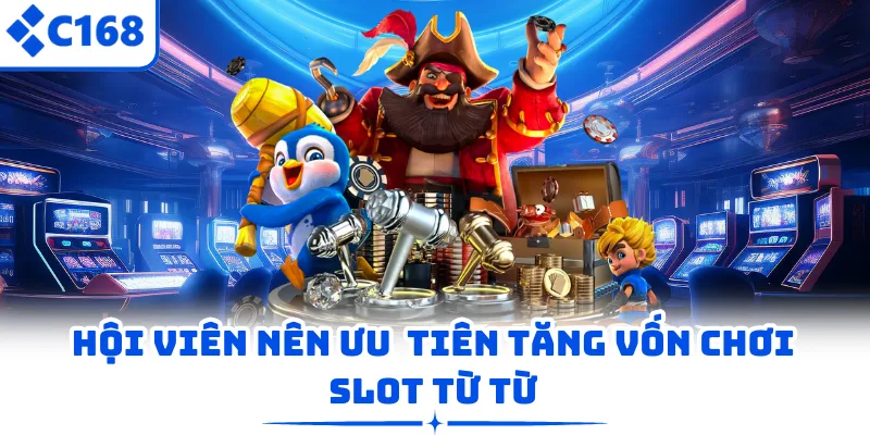 Hội viên nên ưu  tiên tăng vốn chơi slot từ từ