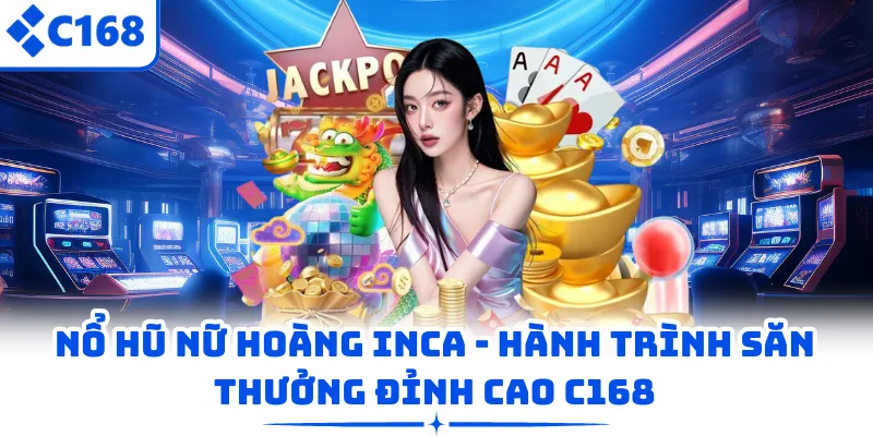 Nổ Hũ Nữ Hoàng Inca – Hành Trình Săn Thưởng Đỉnh Cao C168